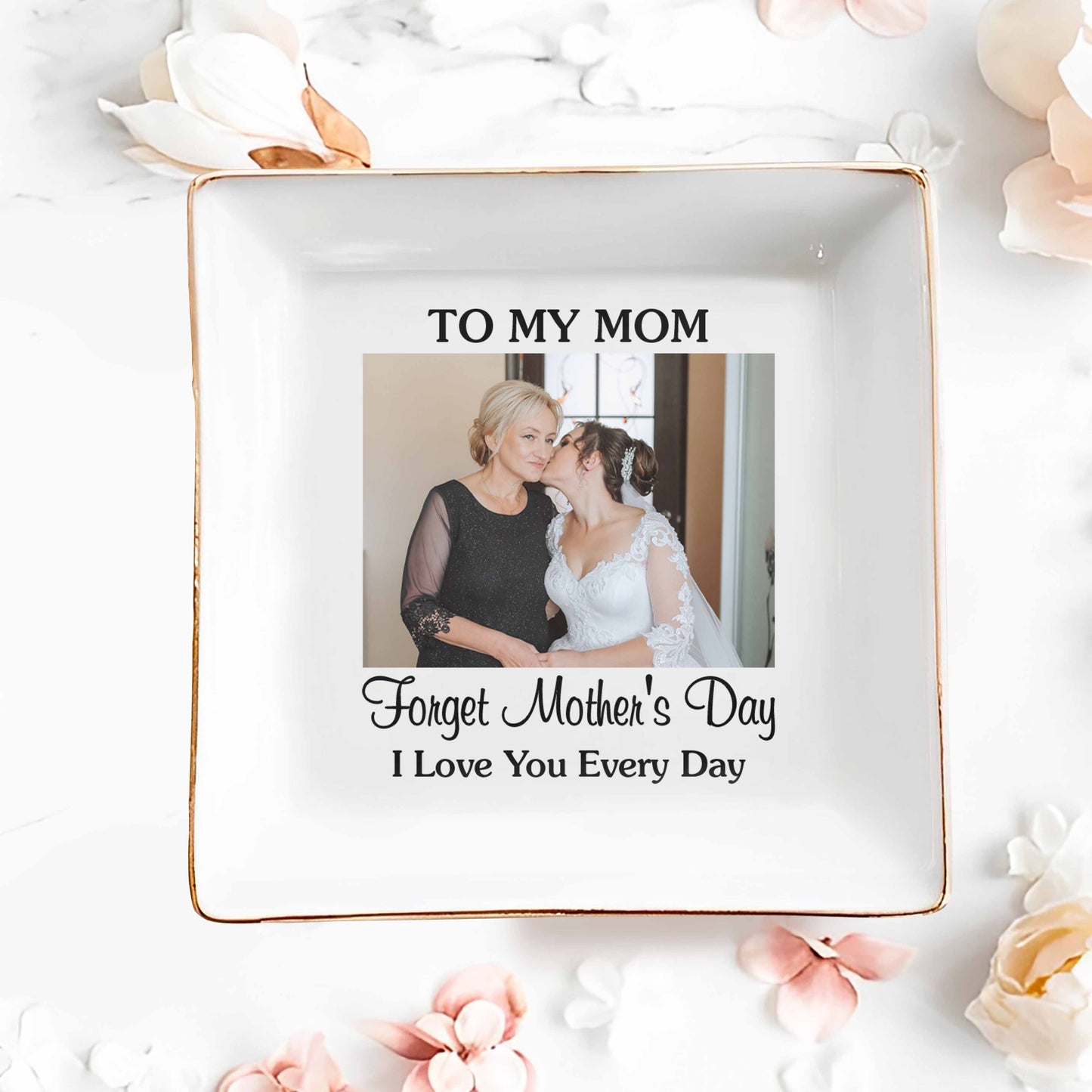 To My Mom Forget Mother's Day I Love You Every Day Custom Photo - Personalized Custom Jewelry Dish, Square Ceramic Dish - MOM221_SCRD